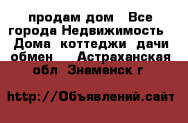 продам дом - Все города Недвижимость » Дома, коттеджи, дачи обмен   . Астраханская обл.,Знаменск г.